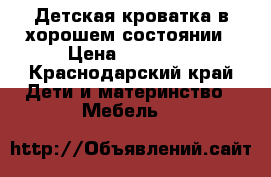 Детская кроватка в хорошем состоянии › Цена ­ 11 000 - Краснодарский край Дети и материнство » Мебель   